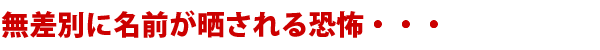 無差別に名前が晒される恐怖・・・