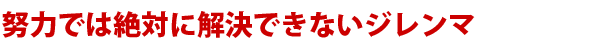 努力では絶対に解決できないジレンマ