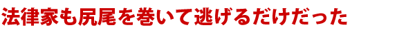 法律家も尻尾を巻いて逃げるだけだった