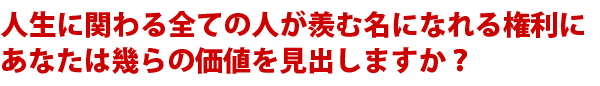 人生に関わる全ての人が羨む名になれる権利にあなたは幾らの価値を見出しますか？