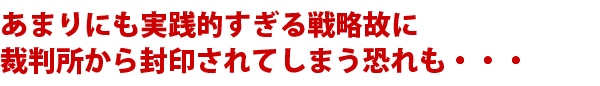 あまりにも実践的すぎる戦略故に裁判所から封印されてしまう恐れも・・・